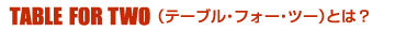 TABLE FOR TWO�i�e�[�u���E�t�H�[�E�c�[�j�Ƃ́H