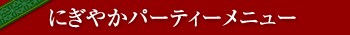 �ɂ��₩�p�[�e�B�[���j���[