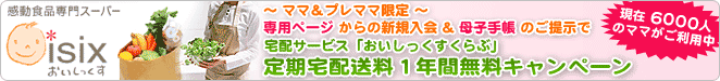 ママ&プレママ限定 宅配サービス「おいしっくすくらぶ」定期宅配送料1年間無料キャンペーン 現在6000人のママがご利用中