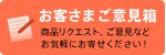お客さまご意見箱
商品リクエスト、ご意見などお気軽にお寄せください!