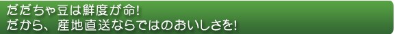 だだちゃ豆は鮮度が命!
だから、産地直送ならではのおいしさを!