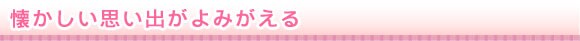 懐かしい思い出がよみがえる