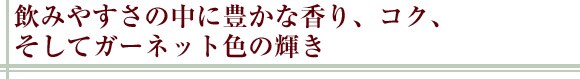 飲みやすさの中に豊かな香り、コク、そしてがーネット色の輝き