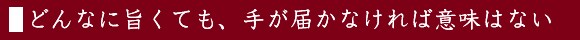 どんなに旨くても、手が届かなければ意味はない