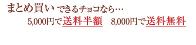 一緒にお届けできるチョコなら・・・5000円で送料半額 8000円で送料無料
