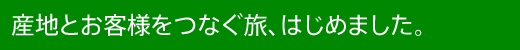 産地とお客様をつなぐ旅、はじめました。