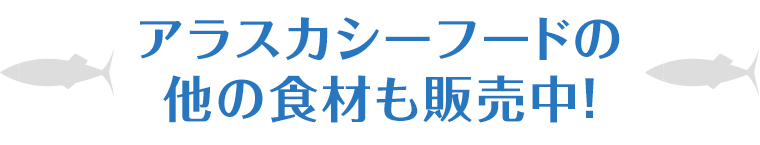 アラスカシーフードの他の食材も販売中!