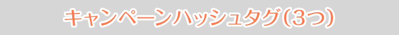 キャンペーンハッシュタグ(3つ)