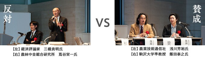 反対派 経済評論家:三橋貴明氏、農林中金総合研究所 蔦谷栄一氏 VS 賛成派 農業技術通信社:浅川芳裕氏、 駒澤大学准教授:飯田泰之氏