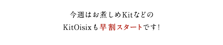 今週はお煮しめKitなどのKit3商品も早割り価格で登場!