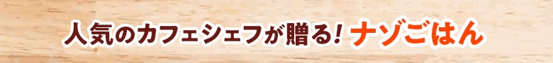 人気のカフェシェフが贈る!至福メニュー