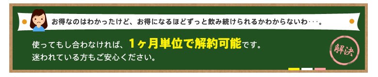 使ってもし合わなければ、1ヶ月単位で解約可能です。迷われている方もご安心ください。