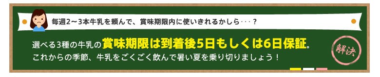 選べる3種の牛乳の賞味期限は到着後5日もしくは6日保証。これからの季節、牛乳をごくごく飲んで暑い夏を乗り切りましょう!