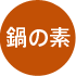 鍋の素