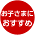 お子さまにおすすめ