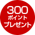 300ポイントプレゼント