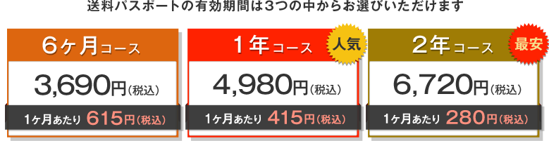 送料パスポートの有効期間は3つの中からお選びいただけます 6ヶ月コース 3,600円 1年コース 4,800円 2年コース 6,600円