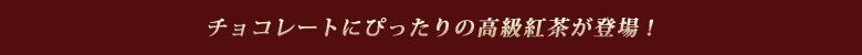 チョコレートにぴったりの高級紅茶が登場!