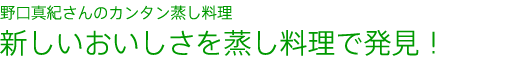 野口真紀さんのカンタン蒸し料理新しいおいしさを蒸し料理で発見!