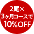 2尾×3ヶ月コースで10%オフ