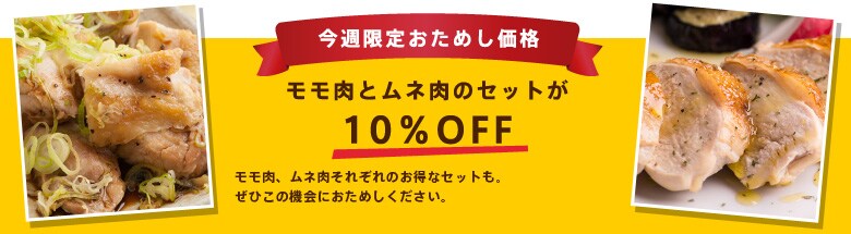 今週限定で、モモ肉とムネ肉のセットが10%OFF!コストパフォーマンス抜群のムネ肉のセットもご用意しました。<br>
ぜひこの機会におためしください。