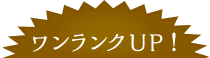 ワンランクUP