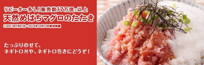 リピーター多し!販売数17万個※以上
天然めばちマグロのたたき※2011年7月21日〜2014年12月10日販売実績