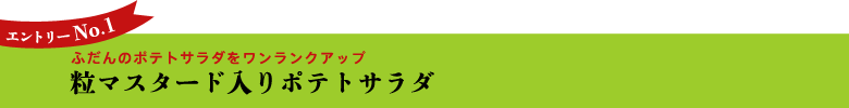 エントリーNo.1 粒マスタード入りポテトサラダ