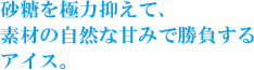 �������ɗ͗}���āA�f�ނ̎��R�ȊÂ݂ŏ�������A�C�X�B