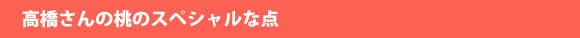 高橋さんの桃のスペシャルな点