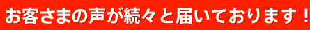 お客さまの声が続々と届いております!