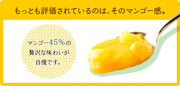 もっとも評価されているのはそのマンゴー感。マンゴー45%の贅沢な味わいが自慢です。