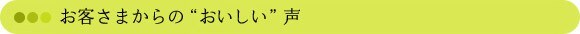 お客さまからの 「おいしい」 声