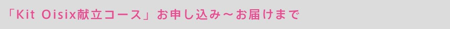「 Kit Oisix(きっとおいしっくす)献立コース」お申し込み〜お届けまで