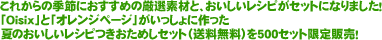 これからの季節におすすめの厳選素材と、おいしいレシピがセットになりました。「Ｏｉｓｉｘ」と「オレンジページ」がいっしょに作った夏のおいしいレシピつきおためしセット（送料無料）を500セット限定販売！