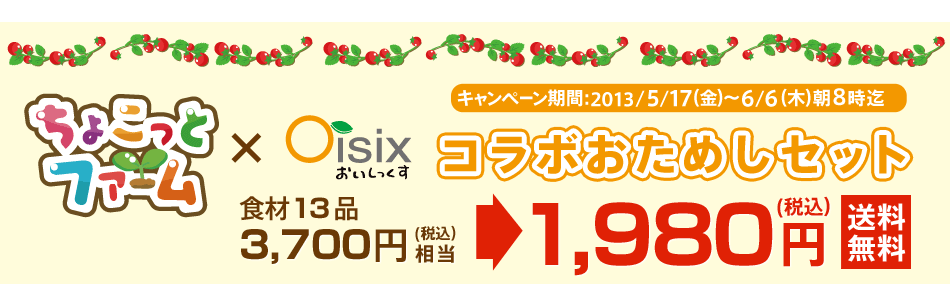 ちょこっとファーム×Ｏｉｓｉｘコラボおためしセット 1,980円（税込）送料無料　キャンペーン期間：2013/5/17（金）～6/6（木）朝8時まで