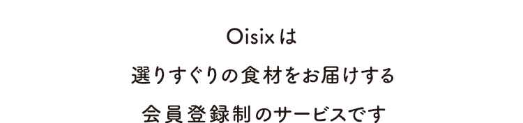 Oisixは選りすぐりの食材をお届けする会員登録制のサービスです
