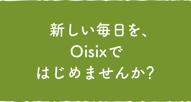 新しい毎日を、Oisixではじめませんか？