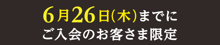 6月26日までにご入会のお客さま限定
