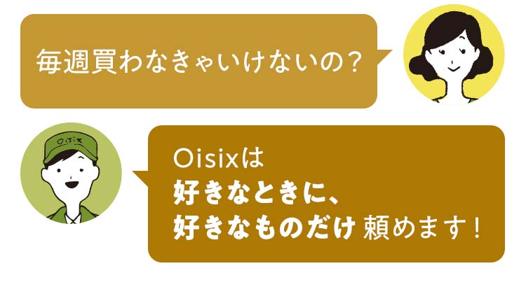 Oisixは好きなときに、好きなものだけ頼めます！