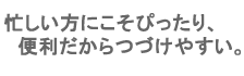 忙しい方にこそぴったり、便利だからつづけやすい