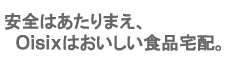 安全はあたりまえ、Oisixはおいしい食品宅配